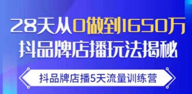 抖品牌店播·5天流量训练营：28天从0做到1650万，抖品牌店播玩法-副业资源站