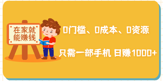 在家能操作的赚钱项目：0门槛、0成本、0资源，只需一部手机 就能日赚1000+-副业资源站