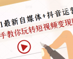 2021最新自媒体+抖音运营课，手把手教你玩转短视频变现赚钱-副业资源站