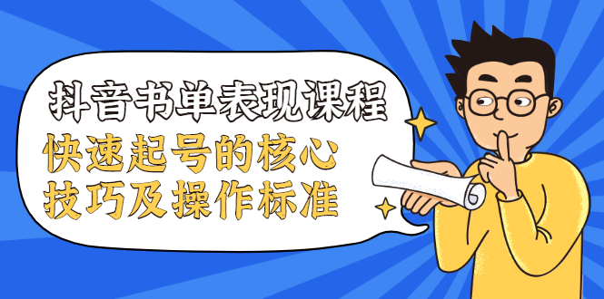 抖音书单表现课程，快速起号的核心技巧及操作标准-副业资源站