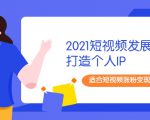 2021短视频发展趋势+打造个人IP，适合短视频涨粉变现的新媒体人-副业资源站