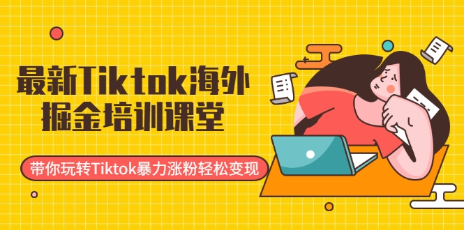 最新Tiktok海外掘金培训课堂：带你玩转Tiktok暴力涨粉轻松变现-副业资源站