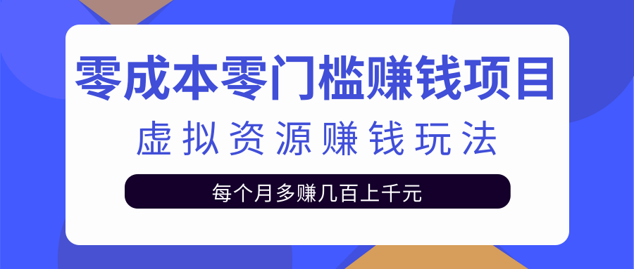 零成本零门槛赚钱项目，虚拟资源赚钱玩法每月多赚几百上千元-副业资源站