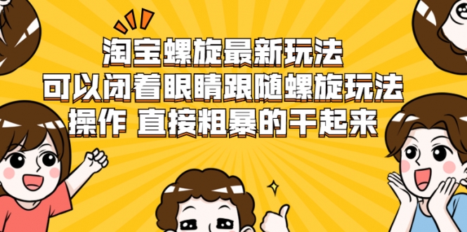 淘宝螺旋最新玩法，可以闭着眼睛跟随螺旋玩法操作 直接粗暴的干起来-副业资源站