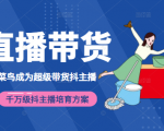3天从菜鸟成为超级带货抖主播，千万级抖主播培育方案（价值980元）-副业资源站