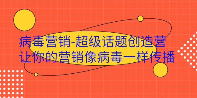 病毒营销-超级话题创造营，让你的营销像病毒一样传播-副业资源站