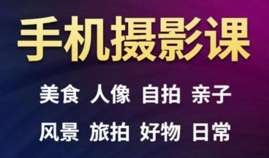 手机摄影一次学透，教程内容包括：美食、人像、自拍、风景、好物等-副业资源站