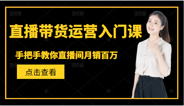 直播带货运营入门课，手把手教你直播间月销百万-副业资源站