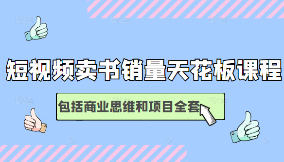 短视频卖书销量天花板培训课，包括商业思维和项目全套教程-副业资源站