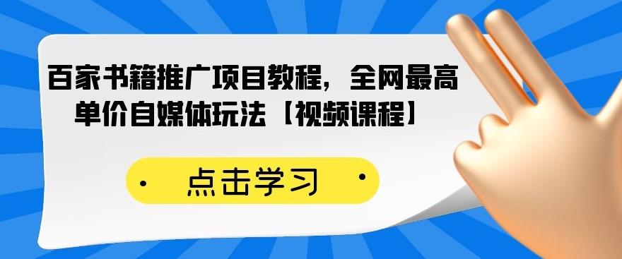 百家书籍推广项目教程，全网最高单价自媒体玩法【视频课程】-副业资源站