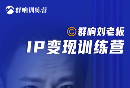 群响刘老板·IP变现训练营第6期:教你搞流量新姿势,IP打造获客私域经营-副业资源站