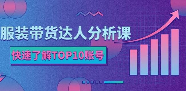 服装带货达人分析课：带你快速了解TOP10账号，玩转服装行业-副业资源站