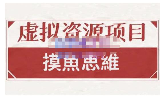 摸鱼思维·虚拟资源掘金课，虚拟资源的全套玩法 价值1880元-副业资源站