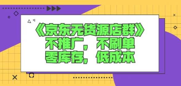 诺思星商学院京东无货源店群课：不推广，不刷单，零库存，低成本-副业资源站