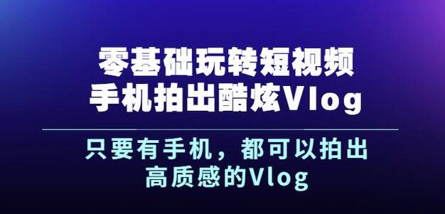 杨精坤零基础玩转短视频手机拍出酷炫Vlog，只要有手机就可以拍出高质感的Vlog-副业资源站