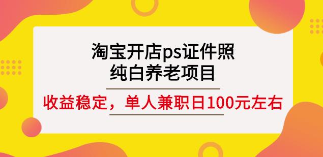 淘宝开店ps证件照，纯白养老项目，单人兼职稳定日100元(教程+软件+素材)-副业资源站