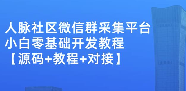 外面卖1000的人脉社区微信群采集平台小白0基础开发教程【源码+教程+对接】-副业资源站