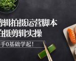 湘水·美食剪辑拍摄运营，脚本思路拍摄剪辑实操+基础知识-副业资源站