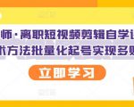 KEEN老师·离职短视频剪辑自学课程，可复制技术方法批量化起号实现多账号收益-副业资源站