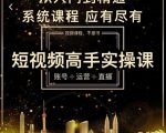 短视频高手实操课：账号+运营+直播，从入门到精通，系统课程，应有尽有-副业资源站