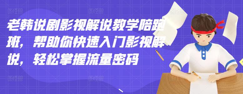 老韩说剧影视解说教学陪跑班，帮助你快速入门影视解说，轻松掌握流量密码-副业资源站