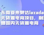 东南亚来赞达lazada跨境无货源电商项目，利润完爆国内无货源电商-副业资源站