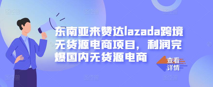 东南亚来赞达lazada跨境无货源电商项目，利润完爆国内无货源电商-副业资源站