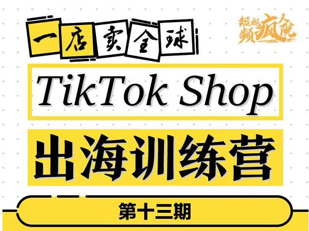 TikTokShop出海训练营（第十三期），打开全球流量新思维，出海抢占全球新流量，一店卖全球-副业资源站