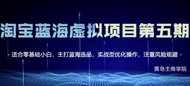 黄岛主淘宝虚拟无货源3.0+4.0+5.0，适合零基础小白，主打蓝海选品，实战型优化操作-副业资源站