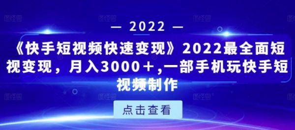 《快手短视频快速变现》2022最全面短视变现，月入3000＋,一部手机玩快手短视频制作-副业资源站