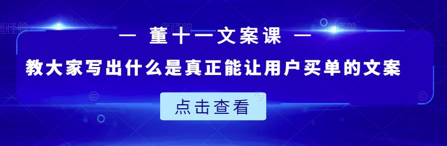 董十一文案课：教大家写出什么是真正能让用户买单的文案-副业资源站