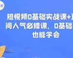 短视频0基础实战课+直播间人气必修课，0基础小白也能学会-副业资源站