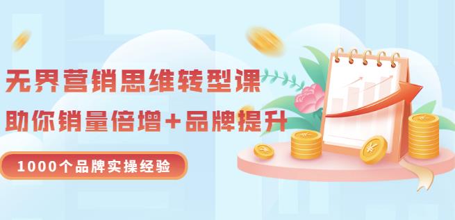 无界营销思维转型课：1000个品牌实操经验，助你销量倍增（20节视频）-副业资源站