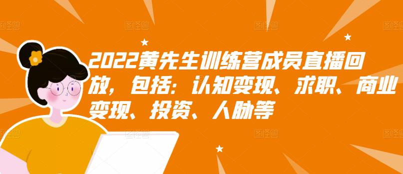 2022黄先生训练营成员直播回放，包括：认知变现、求职、商业变现、投资、人脉等-副业资源站