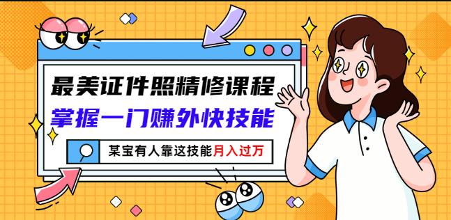 最美证件照精修课程：掌握一门赚外快技能，某宝有人靠这技能月入过万-副业资源站