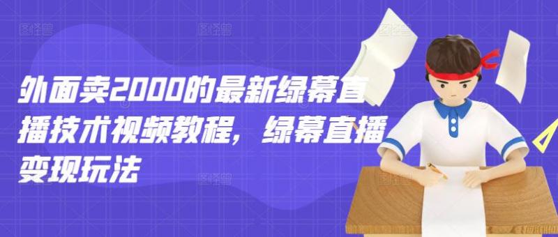 外面卖2000的最新绿幕直播技术视频教程,绿幕直播变现玩法-副业资源站