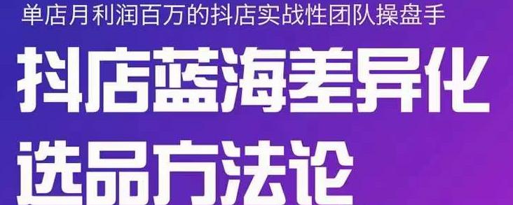 小卒抖店终极蓝海差异化选品方法论，全面介绍抖店无货源选品的所有方法-副业资源站