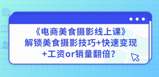 陈飞燕《电商美食摄影线上课》解锁美食摄影技巧+快速变现+工资or销量翻倍-副业资源站