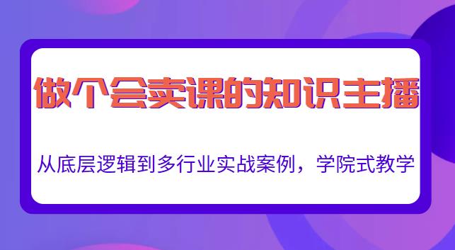 做一个会卖课的知识主播，从底层逻辑到多行业实战案例，学院式教学-副业资源站