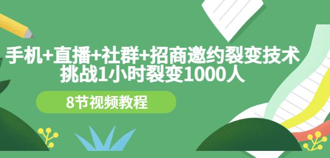 手机+直播+社群+招商邀约裂变技术：挑战1小时裂变1000人（8节视频教程）-副业资源站