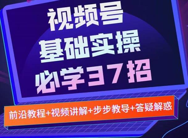 视频号实战基础必学37招，每个步骤都有具体操作流程，简单易懂好操作-副业资源站