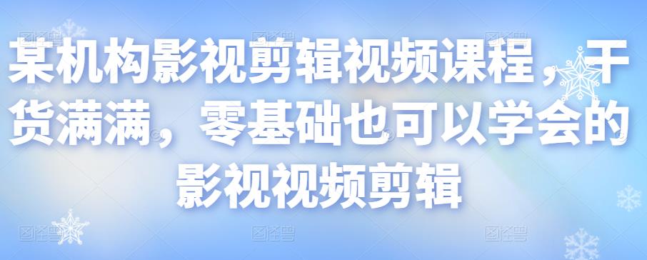 某机构影视剪辑视频课程，干货满满，零基础也可以学会的影视视频剪辑-副业资源站