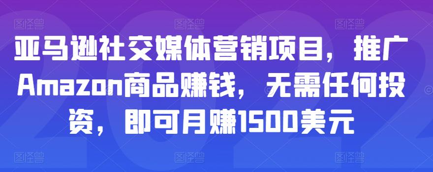 亚马逊社交媒体营销项目，推广Amazon商品赚钱，无需任何投资，即可月赚1500美元-副业资源站