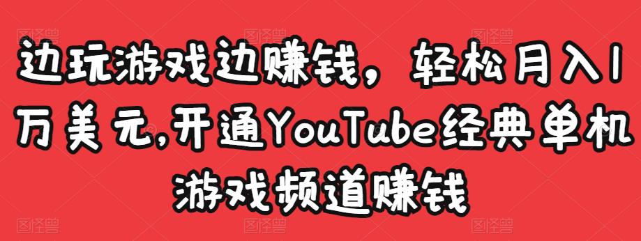 边玩游戏边赚钱，轻松月入1万美元，开通YouTube经典单机游戏频道赚钱-副业资源站