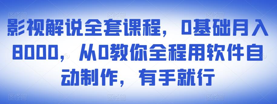 影视解说全套课程，0基础月入8000，从0教你全程用软件自动制作，有手就行-副业资源站