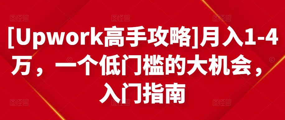 [Upwork高手攻略]月入1-4万，一个低门槛的大机会，入门指南-副业资源站