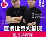 风清扬大春《直播带货运营实操课》，班级账号诊断课价值3980元-副业资源站