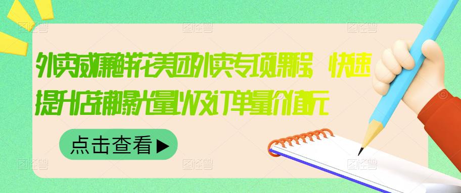 外卖威廉鲜花美团外卖专项课程，快速提升店铺曝光量以及订单量价值2680元-副业资源站