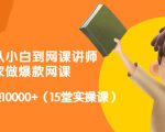 从0到1从小白到网课讲师：在家做爆款网课，每月多赚10000+（15堂实操课）-副业资源站