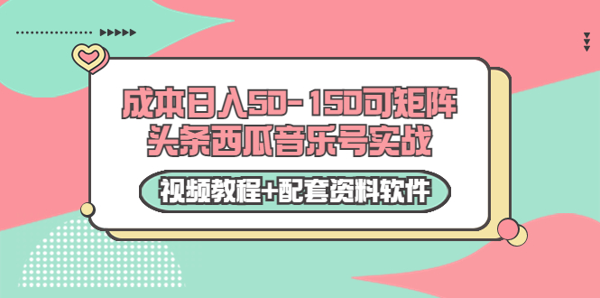 0成本日入50-150可矩阵头条西瓜音乐号实战（视频教程+配套资料软件）-副业资源站